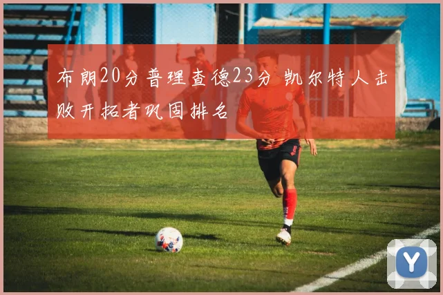 布朗20分普理查德23分 凯尔特人击败开拓者巩固排名