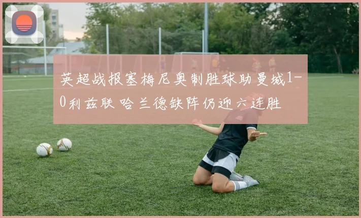 英超战报塞梅尼奥制胜球助曼城1-0利兹联 哈兰德缺阵仍迎六连胜