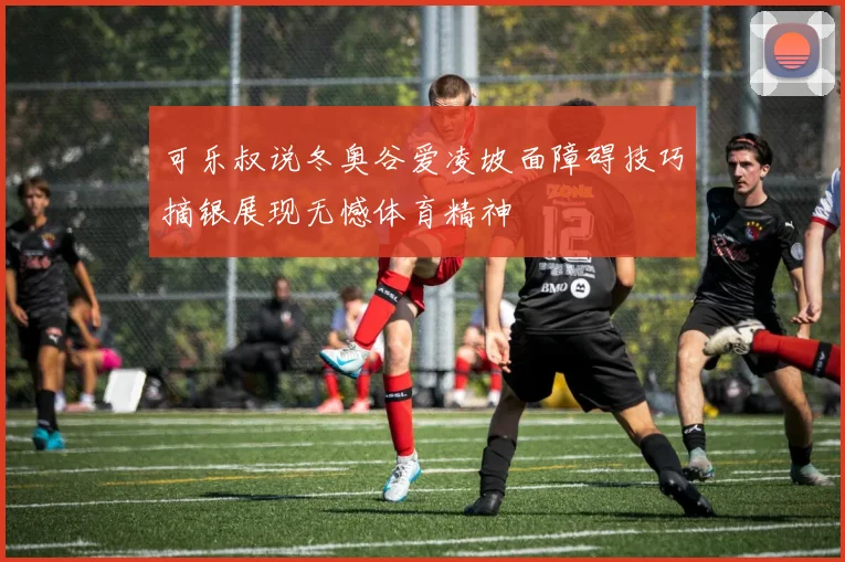 可乐叔说冬奥谷爱凌坡面障碍技巧摘银展现无憾体育精神