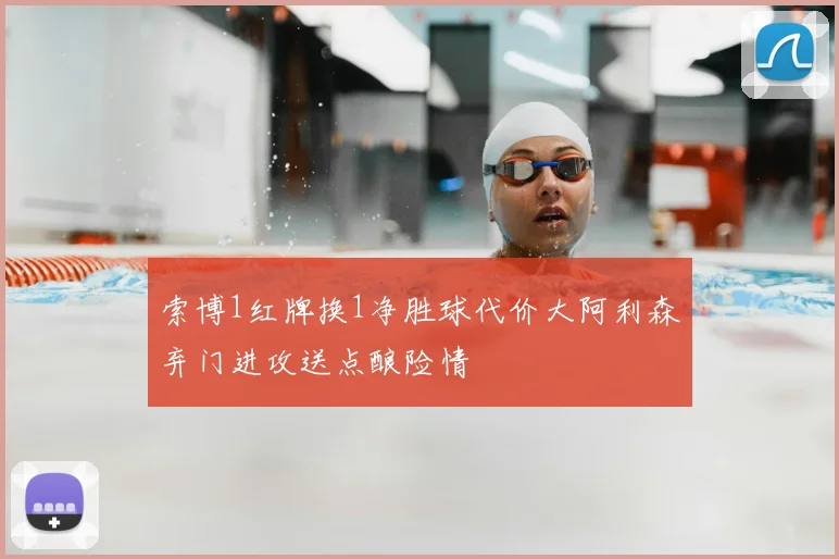 索博1红牌换1净胜球代价大阿利森弃门进攻送点酿险情