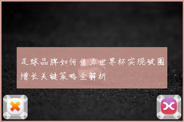 足球品牌如何借力世界杯实现破圈增长关键策略全解析