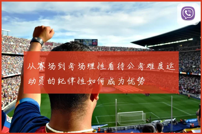从赛场到考场理性看待公考难度运动员的纪律性如何成为优势
