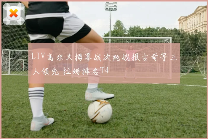 LIV高尔夫揭幕战次轮战报古奇等三人领先 拉姆排名T4